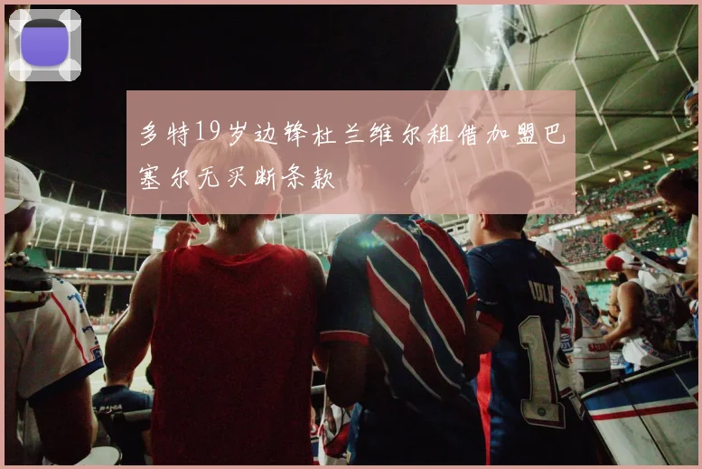 多特19岁边锋杜兰维尔租借加盟巴塞尔无买断条款