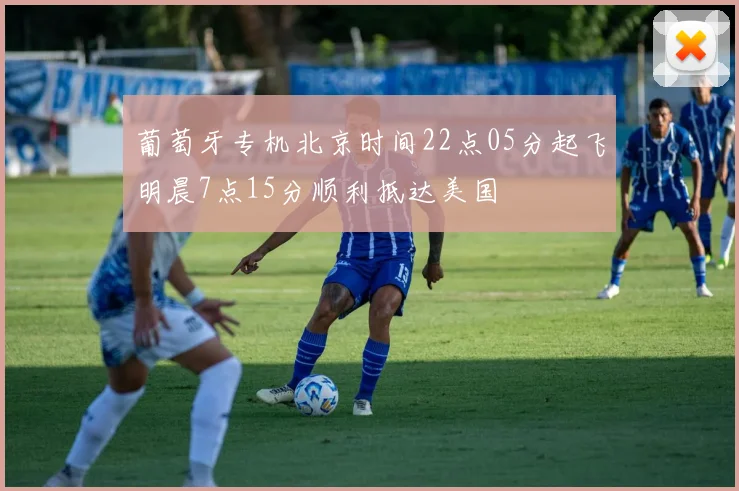 葡萄牙专机北京时间22点05分起飞明晨7点15分顺利抵达美国