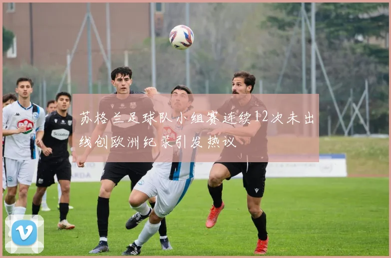 苏格兰足球队小组赛连续12次未出线创欧洲纪录引发热议