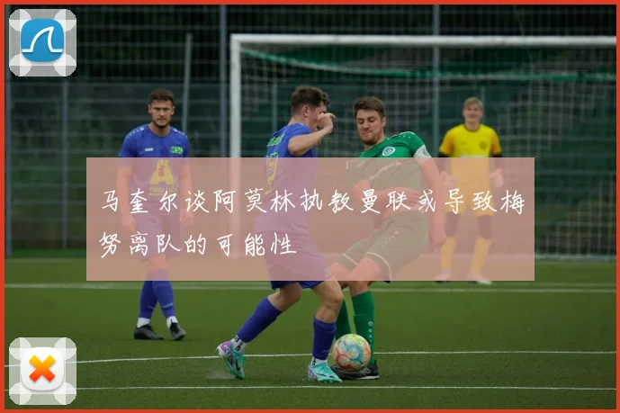 马奎尔谈阿莫林执教曼联或导致梅努离队的可能性