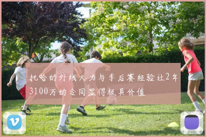 托哈的外线火力与季后赛经验让2年3100万的合同显得极具价值