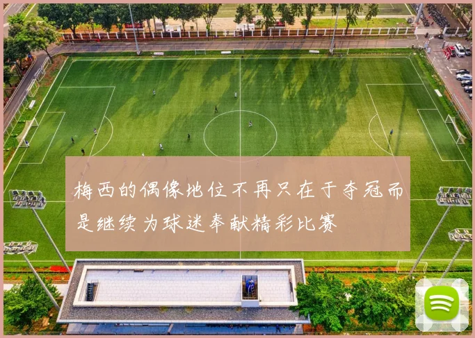 梅西的偶像地位不再只在于夺冠而是继续为球迷奉献精彩比赛